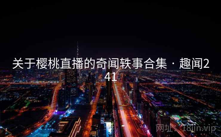 关于樱桃直播的奇闻轶事合集 · 趣闻241