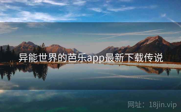 异能世界的芭乐app最新下载传说