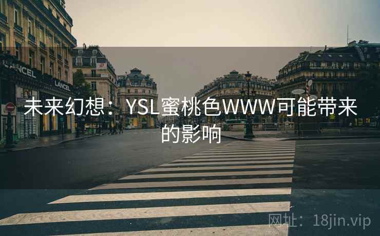 未来幻想:YSL蜜桃色WWW可能带来的影响 未来幻想:YSL蜜桃色WWW可能带来的影响