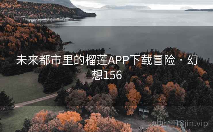 未来都市里的榴莲APP下载冒险 · 幻想156