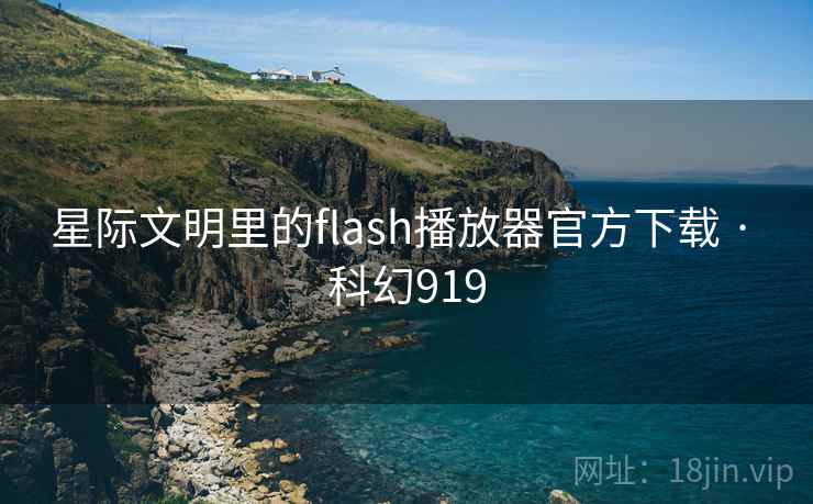 星际文明里的flash播放器官方下载 · 科幻919 星际文明里的flash播放器官方下载 · 科幻919