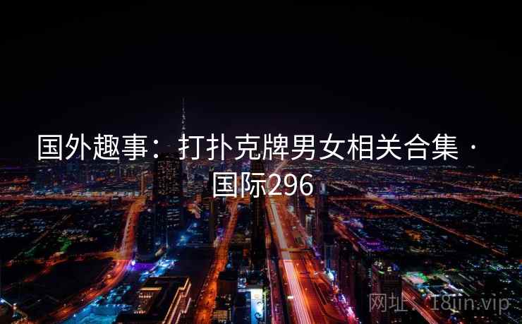 国外趣事:打扑克牌男女相关合集 · 国际296 国外趣事:打扑克牌男女相关合集 · 国际296